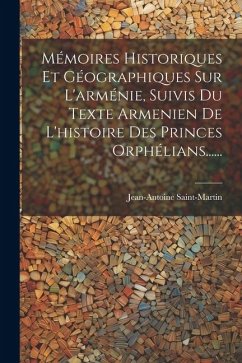 Mémoires Historiques Et Géographiques Sur L'arménie, Suivis Du Texte Armenien De L'histoire Des Princes Orphélians...... - Saint-Martin, Jean-Antoine