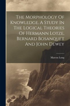 The Morphology Of Knowledge. A Study In The Logical Theories Of Hermann Lotze, Bernard Bosanquet And John Dewey - Marcus, Long
