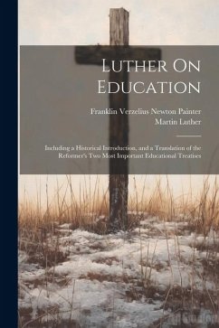 Luther On Education: Including a Historical Introduction, and a Translation of the Reformer's Two Most Important Educational Treatises - Luther, Martin; Painter, Franklin Verzelius Newton