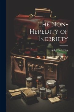 The Non-heredity of Inebriety - Keeley, Leslie E.