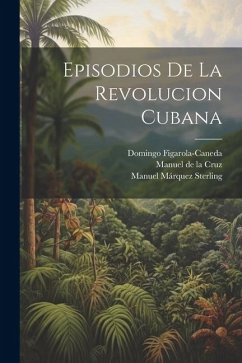 Episodios de la revolucion cubana - Cruz, Manuel De La; Márquez Sterling, Manuel; Figarola-Caneda, Domingo