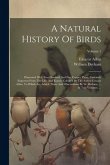 A Natural History Of Birds: Illustrated With Two Hundred And Five Copper Plates, Curiously Engraven From The Life. And Exactly Colour'd By The Aut