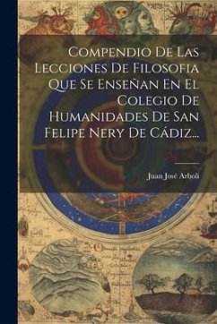 Compendio De Las Lecciones De Filosofia Que Se Enseñan En El Colegio De Humanidades De San Felipe Nery De Cádiz... - Arbolí, Juan José