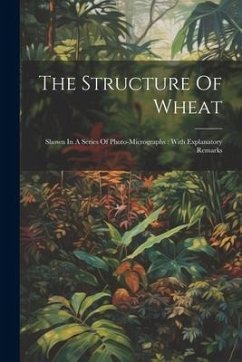 The Structure Of Wheat: Shown In A Series Of Photo-micrographs: With Explanatory Remarks - Anonymous