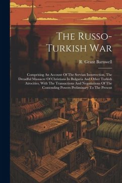 The Russo-turkish War: Comprising An Account Of The Servian Insurrection, The Dreadful Massacre Of Christians In Bulgaria And Other Turkish A - Barnwell, R. Grant