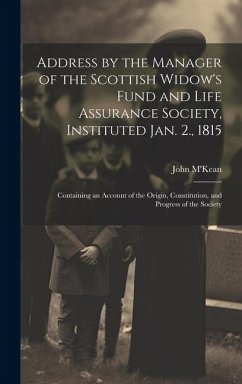 Address by the Manager of the Scottish Widow's Fund and Life Assurance Society, Instituted Jan. 2., 1815: Containing an Account of the Origin, Constit - M'Kean, John