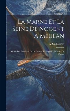 La Marne Et La Seine De Nogent A Meulan: Guide Des Amateurs De La Pêche A La Ligne Et Au Bord De L'eau... - Guillaumot, A.