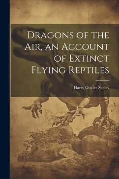 Dragons of the air, an Account of Extinct Flying Reptiles - Seeley, Harry Govier