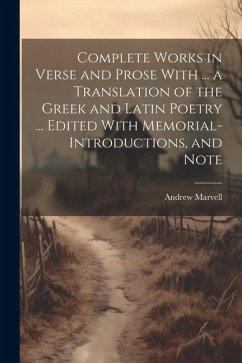 Complete Works in Verse and Prose With ... a Translation of the Greek and Latin Poetry ... Edited With Memorial-introductions, and Note - Marvell, Andrew