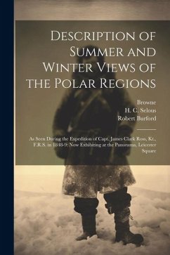 Description of Summer and Winter Views of the Polar Regions: As Seen During the Expedition of Capt. James Clark Ross, Kt., F.R.S. in 1848-9: now Exhib - Burford, Robert; Selous, H. C.; Browne