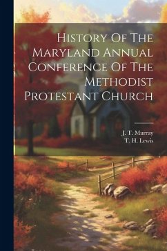 History Of The Maryland Annual Conference Of The Methodist Protestant Church - Murray, J. T.