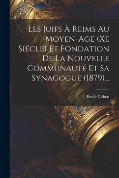 Les Juifs À Reims Au Moyen-age (xe Siécle) Et Fondation De La Nouvelle Communauté Et Sa Synagogue (1879)... - Cahen, Émile