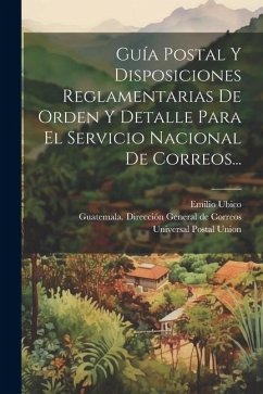 Guía Postal Y Disposiciones Reglamentarias De Orden Y Detalle Para El Servicio Nacional De Correos... - Ubico, Emilio