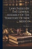 Laws Passed By The General Assembly Of The Territory Of New Mexico