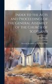 Index to the Acts and Proceedings of the General Assembly of the Church of Scotland: From the Revolution to the Present Time