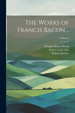 The Works of Francis Bacon ..; Volume 8 - Heath, Douglas Denon; Rawley, William; Ellis, Robert Leslie