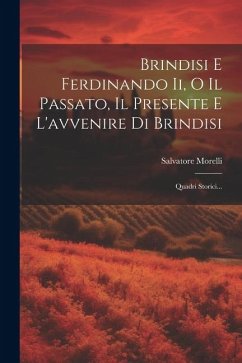 Brindisi E Ferdinando Ii, O Il Passato, Il Presente E L'avvenire Di Brindisi: Quadri Storici... - Morelli, Salvatore