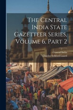 The Central India State Gazetteer Series, Volume 6, Part 2 - India, Central
