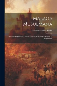 Malaga Musulmana: Sucesos Antigüedades Ciencias Y Letras Malagueñas Durante La Edad Media - Robles, Francisco Guillen