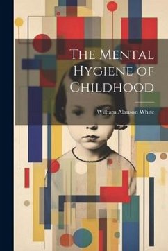 The Mental Hygiene of Childhood - White, William Alanson