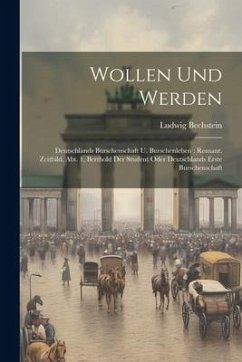 Wollen Und Werden: Deutschlands Burschenschaft U. Burschenleben: Romant. Zeitbild. Abt. 1, Berthold Der Student Oder Deutschlands Erste B - Bechstein, Ludwig