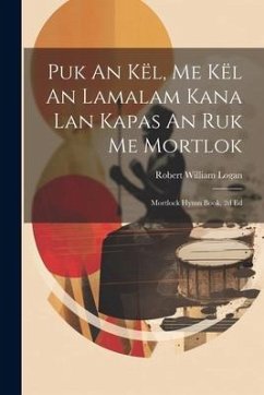 Puk An Kël, Me Kël An Lamalam Kana Lan Kapas An Ruk Me Mortlok: Mortlock Hymn Book, 2d Ed - Logan, Robert William