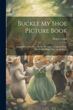 Buckle my Shoe Picture Book; Containing, One, two, Buckle my Shoe; A Gaping-wide-mouth-waddling Frog, My Mother .. - Crane, Walter