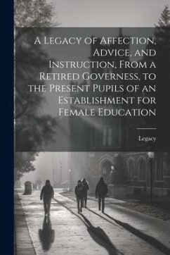 A Legacy of Affection, Advice, and Instruction, From a Retired Governess, to the Present Pupils of an Establishment for Female Education - Legacy