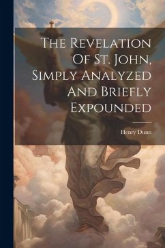The Revelation Of St. John, Simply Analyzed And Briefly Expounded - Dunn, Henry