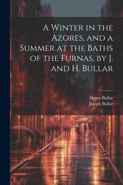 A Winter in the Azores, and a Summer at the Baths of the Furnas, by J. and H. Bullar - Bullar, Joseph; Bullar, Henry