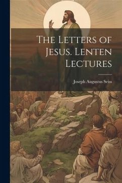 The Letters of Jesus. Lenten Lectures - Seiss, Joseph Augustus