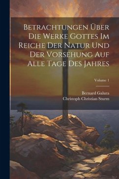 Betrachtungen Über Die Werke Gottes Im Reiche Der Natur Und Der Vorsehung Auf Alle Tage Des Jahres; Volume 1 - Sturm, Christoph Christian; Galura, Bernard