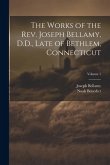 The Works of the Rev. Joseph Bellamy, D.D., Late of Bethlem, Connecticut; Volume 1