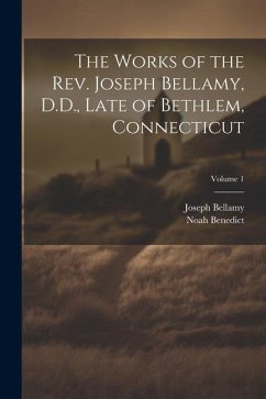 The Works of the Rev. Joseph Bellamy, D.D., Late of Bethlem, Connecticut; Volume 1 - Bellamy, Joseph; Benedict, Noah