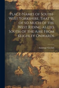 Place-names of South-west Yorkshire, That is, of so Much of the West Riding as Lies South of the Aire From Keighley Onwards - Goodall, Armitage