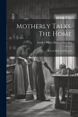 Motherly Talks. The Home; how to Make and Keep It
