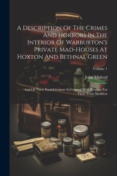 A Description Of The Crimes And Horrors In The Interior Of Warburton's Private Mad-houses At Hoxton And Bethnal Green: And Of These Establishments In - Mitford, John