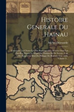 Histoire Generale Du Hainau: Contenant Les Choses Les Plus Remarquables Arrivées Dans Les Pais-bas, Depuis Le Regne De Thomas De De Savoye, L'an 12 - Delewarde, Michel