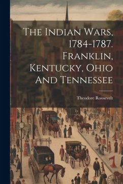 The Indian Wars, 1784-1787. Franklin, Kentucky, Ohio And Tennessee - Roosevelt, Theodore