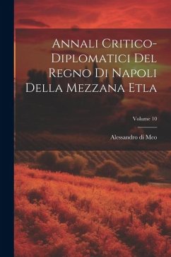 Annali Critico-diplomatici Del Regno Di Napoli Della Mezzana Etla; Volume 10 - Meo, Alessandro Di