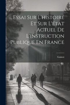 Essai Sur L'histoire Et Sur L'état Actuel De L'instruction Publique En France - Guizot