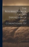 The Resurrection of Life, an Exposition of First Corinthians XV