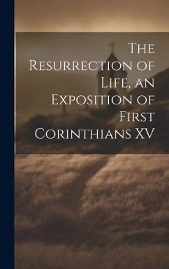 The Resurrection of Life, an Exposition of First Corinthians XV - Anonymous