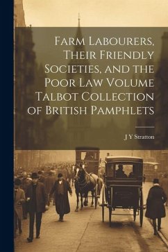 Farm Labourers, Their Friendly Societies, and the Poor law Volume Talbot Collection of British Pamphlets - Stratton, J. Y.