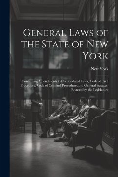 General Laws of the State of New York: Containing Amendments to Consolidated Laws, Code of Civil Procedure, Code of Criminal Procedure, and General St - York, New