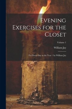 Evening Exercises for the Closet: For Every Day in the Year / by William Jay; Volume 1 - Jay, William