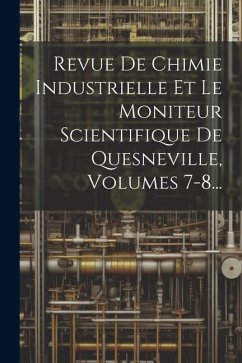 Revue De Chimie Industrielle Et Le Moniteur Scientifique De Quesneville, Volumes 7-8... - Anonymous