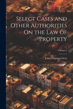 Select Cases and Other Authorities On the Law of Property; Volume 5 - Gray, John Chipman