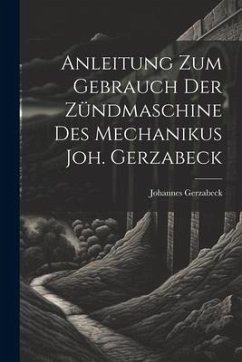 Anleitung Zum Gebrauch Der Zündmaschine Des Mechanikus Joh. Gerzabeck - Gerzabeck, Johannes