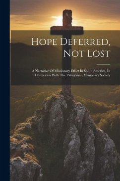 Hope Deferred, Not Lost: A Narrative Of Missionary Effort In South America, In Connexion With The Patagonian Missionary Society - Anonymous